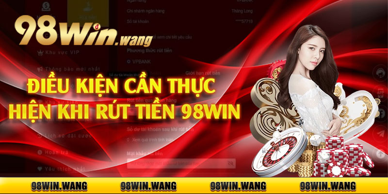 Điều kiện cần thực hiện khi rút tiền 98win